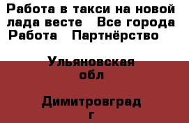 Работа в такси на новой лада весте - Все города Работа » Партнёрство   . Ульяновская обл.,Димитровград г.
